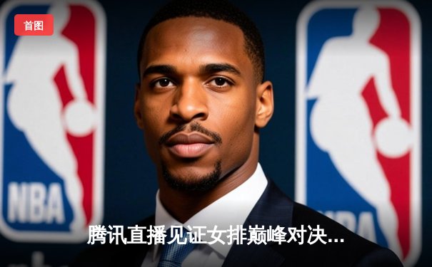 腾讯直播见证女排巅峰对决，天津队力克上海夺决赛首胜