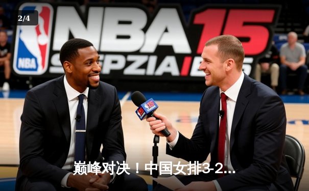 巅峰对决！中国女排3-2逆转巴西问鼎世联赛 朱婷狂砍28分诠释王者归来 - 2