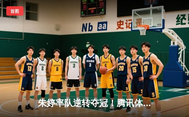 朱婷率队逆转夺冠！腾讯体育直播见证女排联赛史诗对决