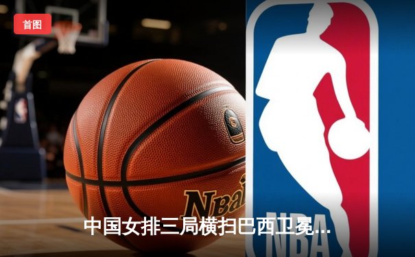 中国女排三局横扫巴西卫冕成功 朱婷狂砍28分荣膺MVP