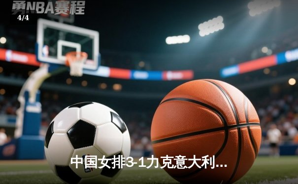 中国女排3-1力克意大利 成功卫冕世联赛冠军 朱婷独得28分荣膺MVP - 4