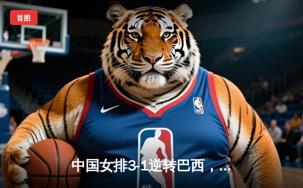 中国女排3-1逆转巴西，李盈莹狂砍26分勇夺总决赛开门红