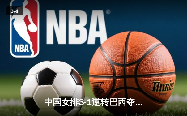 中国女排3-1逆转巴西夺冠，李盈莹狂砍28分锁定胜局 - 3