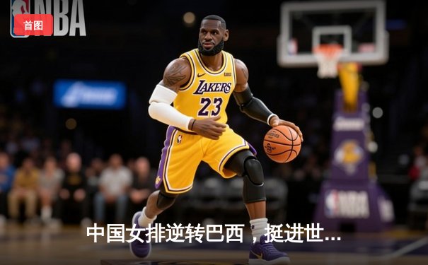 中国女排逆转巴西，挺进世界联赛决赛