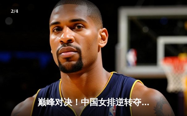 巅峰对决！中国女排逆转夺冠，腾讯体育直播见证荣耀时刻 - 2