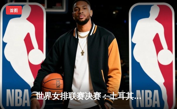 世界女排联赛决赛：土耳其3-1力克中国 首夺冠军