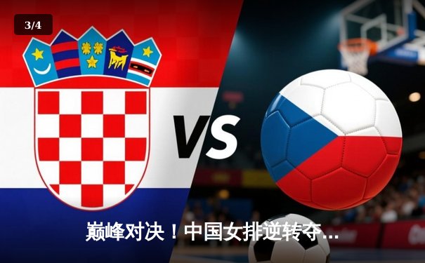 巅峰对决！中国女排逆转夺冠，腾讯体育直播见证荣耀时刻 - 3