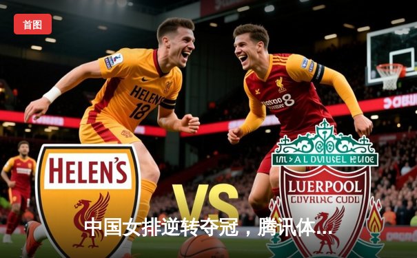 中国女排逆转夺冠，腾讯体育直播创收视新高