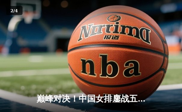 巅峰对决！中国女排鏖战五局逆转巴西，时隔四年再夺世界联赛冠军 - 2