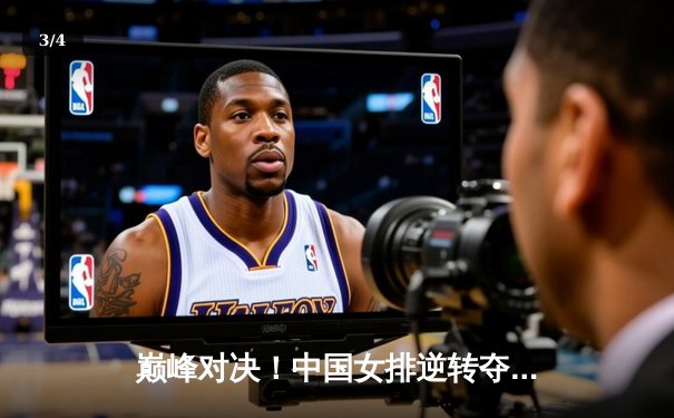 巅峰对决！中国女排逆转夺冠，腾讯体育直播引爆观赛热潮 - 3