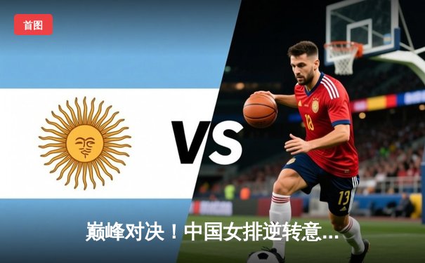 巅峰对决！中国女排逆转意大利夺世联赛冠军，腾讯体育全程见证荣耀时刻