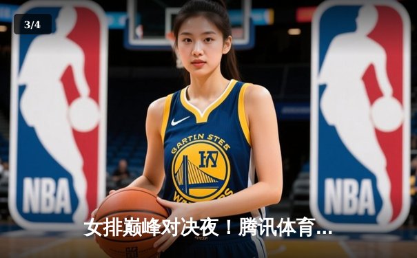 女排巅峰对决夜！腾讯体育直播入口全攻略，李盈莹率队鏖战五局上演逆转奇迹 - 3