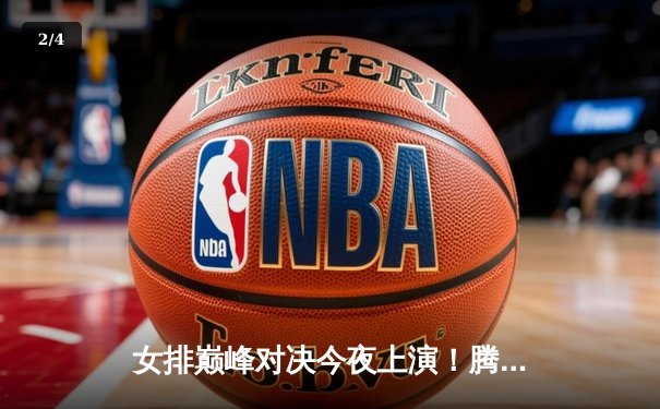 女排巅峰对决今夜上演！腾讯体育全程直播中国女排冲击冠军之路 - 2