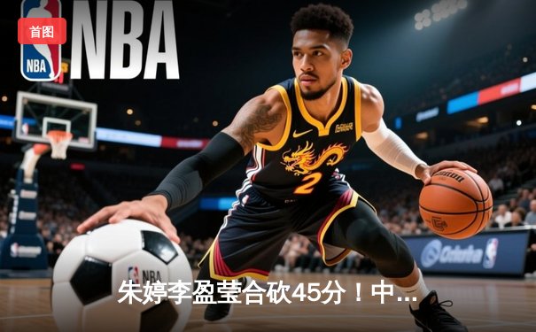 朱婷李盈莹合砍45分！中国女排3-1逆转土耳其，时隔12年再夺世联赛冠军