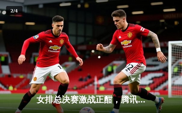 女排总决赛激战正酣，腾讯体育全程直播见证荣耀时刻 - 2