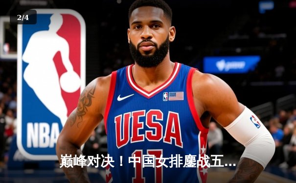 巅峰对决！中国女排鏖战五局险胜巴西，腾讯体育直播见证卫冕之路 - 2