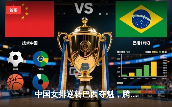 中国女排逆转巴西夺魁，腾讯直播见证荣耀时刻