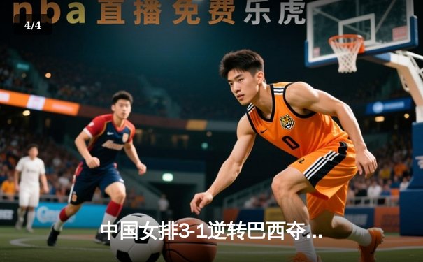 中国女排3-1逆转巴西夺魁，朱婷狂砍28分率队卫冕腾讯直播总决赛 - 4