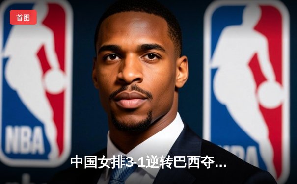 中国女排3-1逆转巴西夺魁，李盈莹狂砍28分荣膺MVP