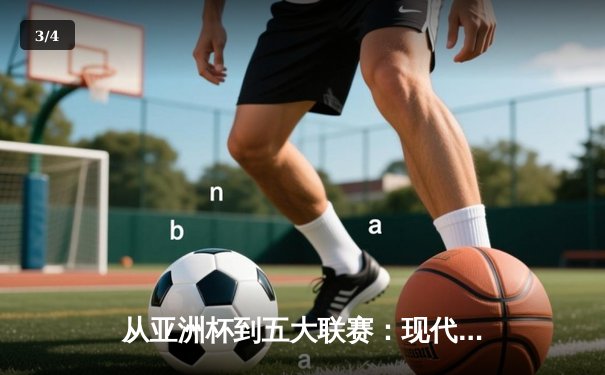从亚洲杯到五大联赛：现代体育竞技的商业化转型与竞技哲学嬗变 - 3