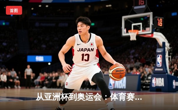 从亚洲杯到奥运会：体育赛事如何塑造国家形象与文化自信