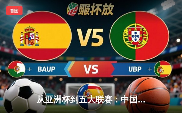 从亚洲杯到五大联赛：中国足球的困境与欧洲青训体系的启示