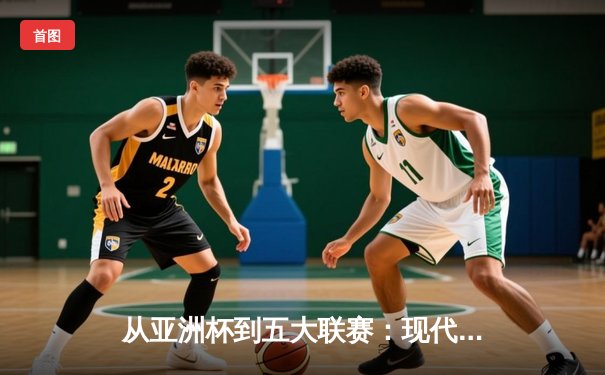 从亚洲杯到五大联赛：现代体育竞技的商业化转型与竞技哲学嬗变