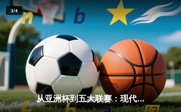 从亚洲杯到五大联赛：现代体育竞技的商业化转型与竞技哲学嬗变 - 3